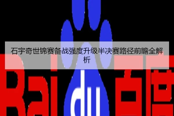 石宇奇世锦赛备战强度升级半决赛路径前瞻全解析