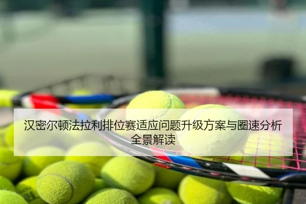 汉密尔顿法拉利排位赛适应问题升级方案与圈速分析全景解读