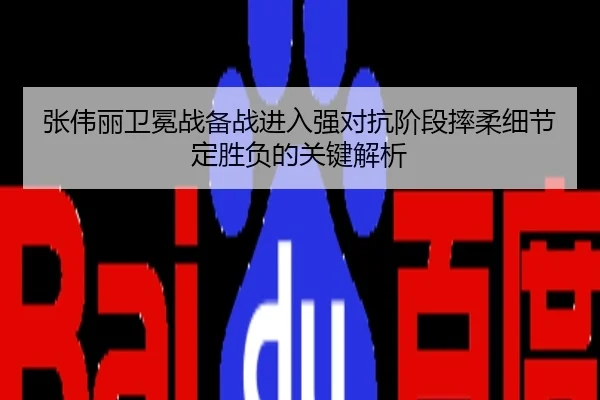 张伟丽卫冕战备战进入强对抗阶段摔柔细节定胜负的关键解析