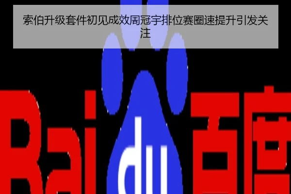 索伯升级套件初见成效周冠宇排位赛圈速提升引发关注