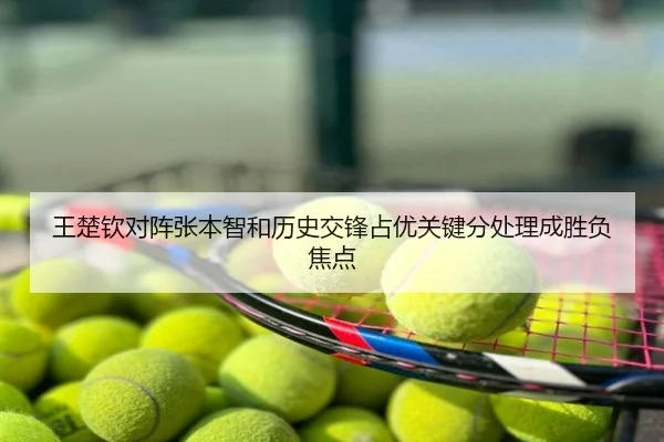 王楚钦对阵张本智和历史交锋占优关键分处理成胜负焦点